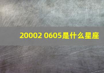 20002 0605是什么星座